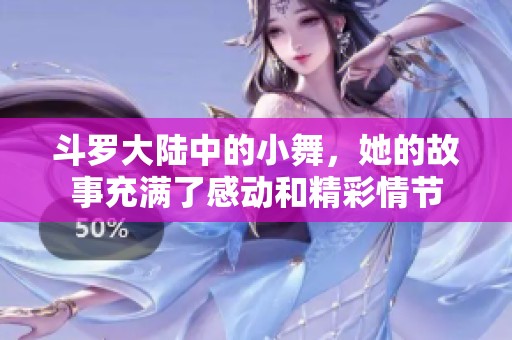 斗罗大陆中的小舞，她的故事充满了感动和精彩情节