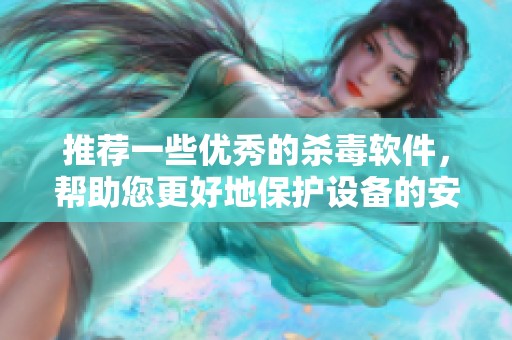 推荐一些优秀的杀毒软件，帮助您更好地保护设备的安全