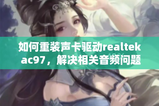 如何重装声卡驱动realtek ac97，解决相关音频问题的有效方法