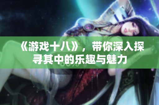 《游戏十八》，带你深入探寻其中的乐趣与魅力