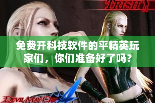 免费开科技软件的平精英玩家们，你们准备好了吗？
