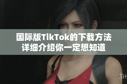 国际版TikTok的下载方法详细介绍你一定想知道