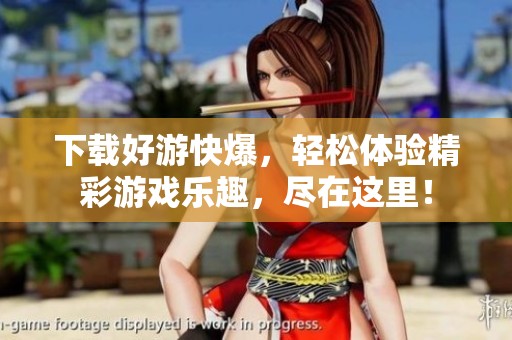 下载好游快爆，轻松体验精彩游戏乐趣，尽在这里！