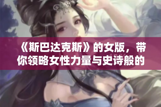 《斯巴达克斯》的女版，带你领略女性力量与史诗般的斗争历程