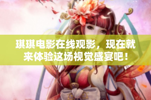 琪琪电影在线观影，现在就来体验这场视觉盛宴吧！