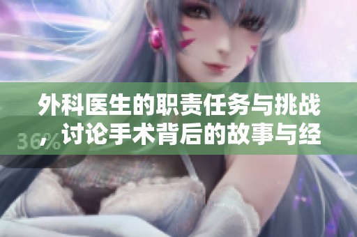 外科医生的职责任务与挑战，讨论手术背后的故事与经验
