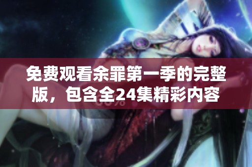 免费观看余罪第一季的完整版，包含全24集精彩内容请尽情观看