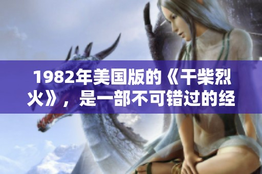 1982年美国版的《干柴烈火》，是一部不可错过的经典影片