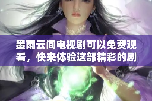 墨雨云间电视剧可以免费观看，快来体验这部精彩的剧作吧