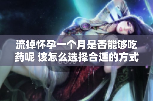流掉怀孕一个月是否能够吃药呢 该怎么选择合适的方式呢