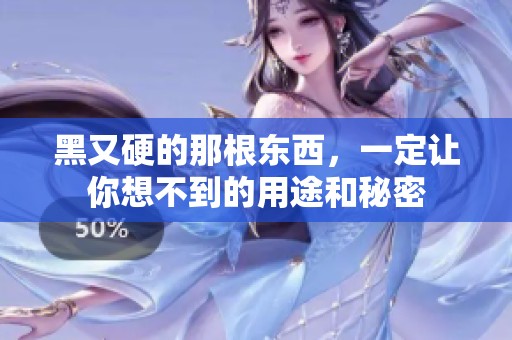黑又硬的那根东西，一定让你想不到的用途和秘密