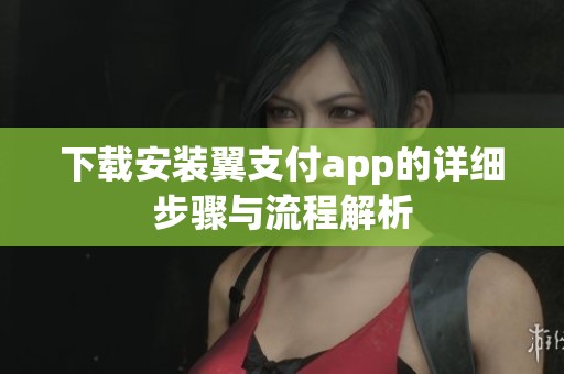 下载安装翼支付app的详细步骤与流程解析