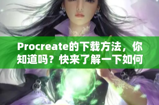 Procreate的下载方法，你知道吗？快来了解一下如何获取Procreate吧！