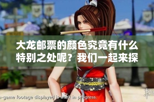 大龙邮票的颜色究竟有什么特别之处呢？我们一起来探索一下这片色彩的魅力。