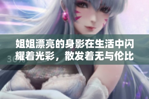 姐姐漂亮的身影在生活中闪耀着光彩，散发着无与伦比的魅力与优雅