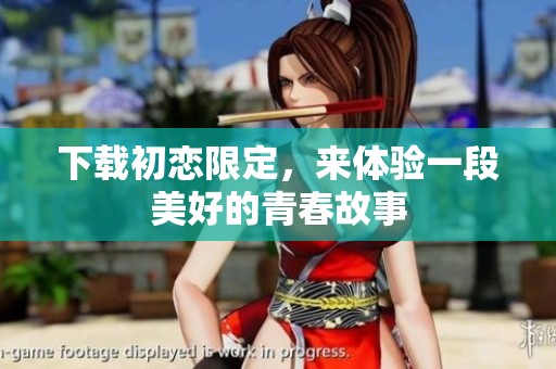 下载初恋限定，来体验一段美好的青春故事