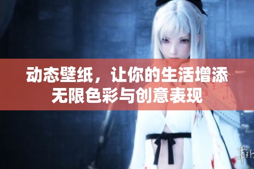 动态壁纸，让你的生活增添无限色彩与创意表现