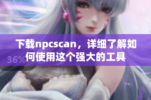 下载npcscan，详细了解如何使用这个强大的工具
