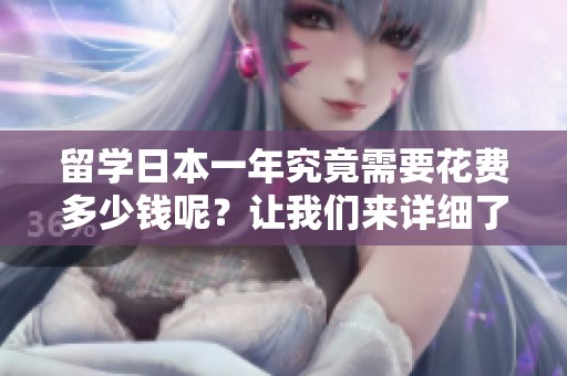 留学日本一年究竟需要花费多少钱呢？让我们来详细了解一下费用全貌。