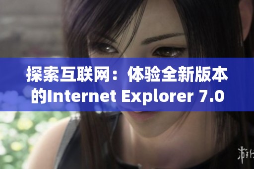 探索互联网：体验全新版本的Internet Explorer 7.0 浏览器