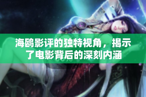 海鸥影评的独特视角，揭示了电影背后的深刻内涵