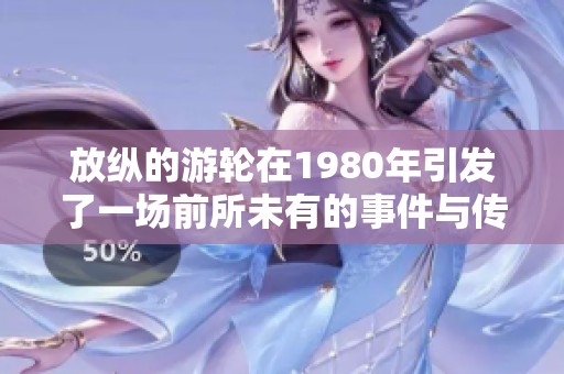 放纵的游轮在1980年引发了一场前所未有的事件与传奇故事