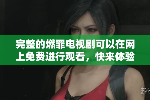 完整的燃罪电视剧可以在网上免费进行观看，快来体验精彩内容吧