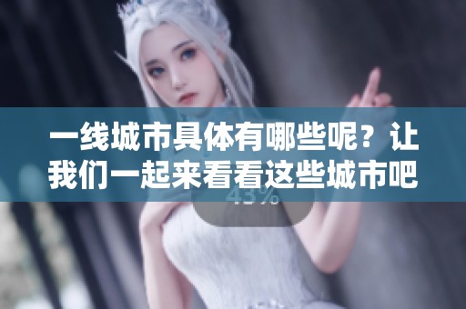 一线城市具体有哪些呢？让我们一起来看看这些城市吧！