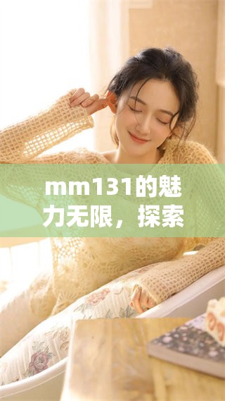 mm131的魅力无限，探索更多精彩内容让你爱不释手