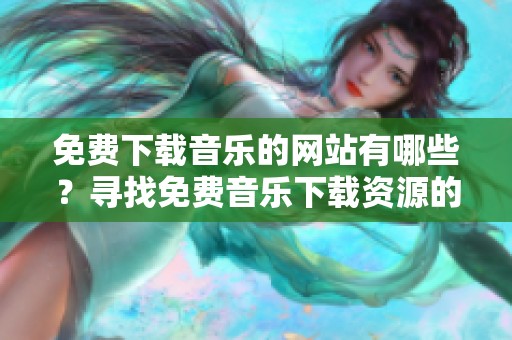 免费下载音乐的网站有哪些？寻找免费音乐下载资源的好去处！