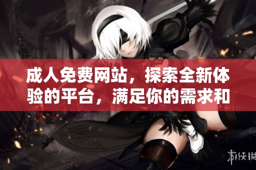 **免费网站，探索全新体验的平台，满足你的需求和兴趣