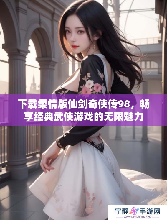 下载柔情版仙剑奇侠传98，畅享经典武侠游戏的无限魅力