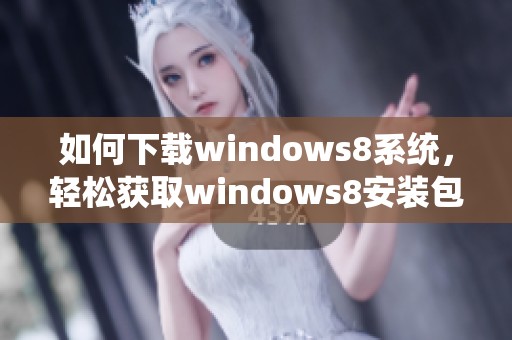 如何下载windows8系统，轻松获取windows8安装包的方法解析
