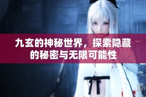 九玄的神秘世界，探索隐藏的秘密与无限可能性