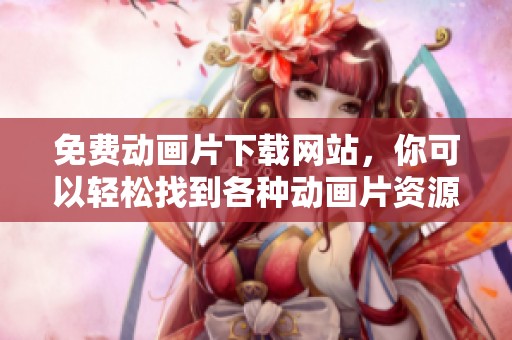 免费动画片下载网站，你可以轻松找到各种动画片资源下载