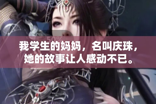 我学生的妈妈，名叫庆珠，她的故事让人感动不已。