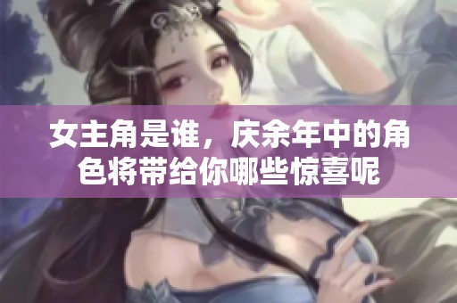 女主角是谁，庆余年中的角色将带给你哪些惊喜呢