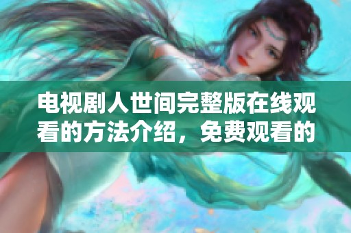 电视剧人世间完整版在线观看的方法介绍，免费观看的方式不容错过