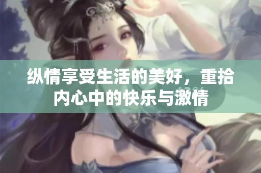 纵情享受生活的美好，重拾内心中的快乐与激情