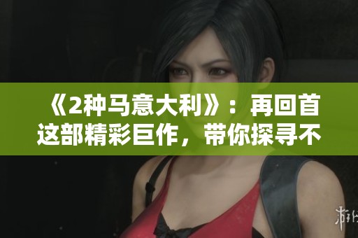 《2种马意大利》：再回首这部精彩巨作，带你探寻不一样的故事！