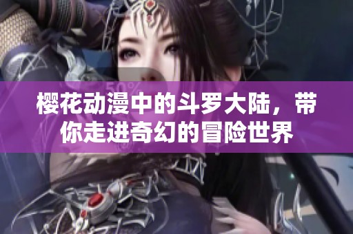 樱花动漫中的斗罗大陆，带你走进奇幻的冒险世界