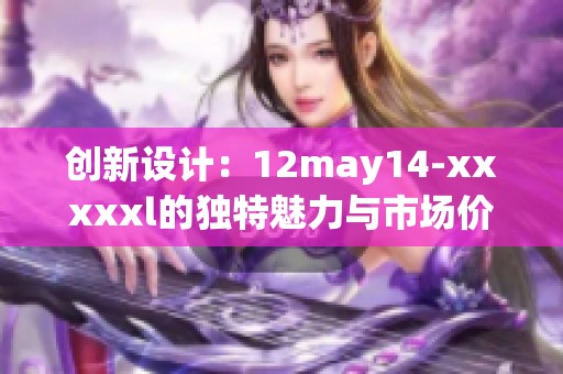 创新设计：12may14-xxxxxl的独特魅力与市场价值分析，了解产品背后的故事