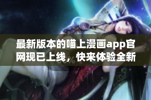 最新版本的喵上漫画app官网现已上线，快来体验全新精彩内容吧！