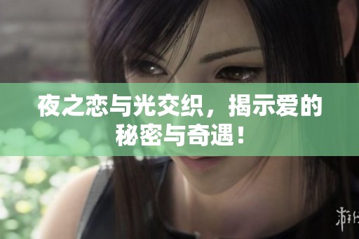 夜之恋与光交织，揭示爱的秘密与奇遇！
