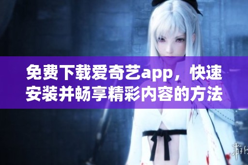 免费下载爱奇艺app，快速安装并畅享精彩内容的方法分享