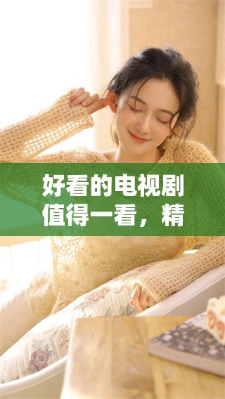 好看的电视剧值得一看，精彩剧情让人流连忘返
