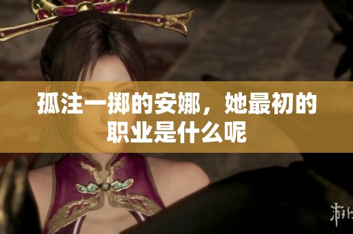 孤注一掷的安娜，她最初的职业是什么呢