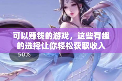 可以赚钱的游戏，这些有趣的选择让你轻松获取收入