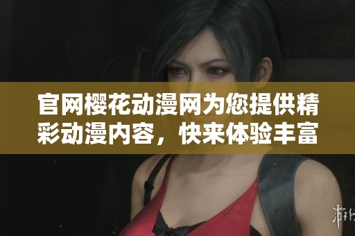 官网樱花动漫网为您提供精彩动漫内容，快来体验丰富的动漫世界吧