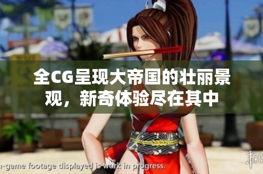 全CG呈现大帝国的壮丽景观，新奇体验尽在其中